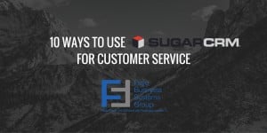 Guest Post: 10 Ways to Use SugarCRM for Customer Service