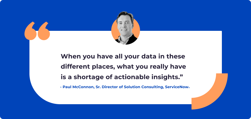 Pull-quote image from Paul McConnon, Sr. Director of Solution Consulting at ServiceNow that reads: "when you have all your data in these different places, what you really have is a shortage of actionable insights."
