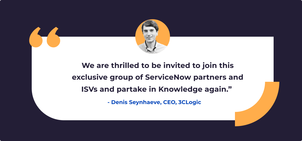 Pull-quote with photo of Denis Seynhaeve, CEO at 3CLogic, that reads: "We are thrilled to be invited to join this exclusive group of ServiceNow partners and ISVs and partake in Knowledge again."