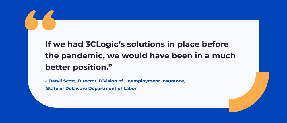 Pull-quote from Daryll Scott, Director, Division of Unemployment Insurance, State of Delaware Department of Labor: "If we had 3CLogic's solutions in place before the pandemic, we would have been in a much better position."