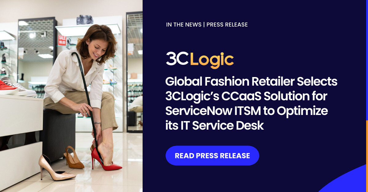 Global Fashion Retailer Selects 3CLogic’s CCaaS Solution for ServiceNow ITSM to Optimize its IT Service Desk